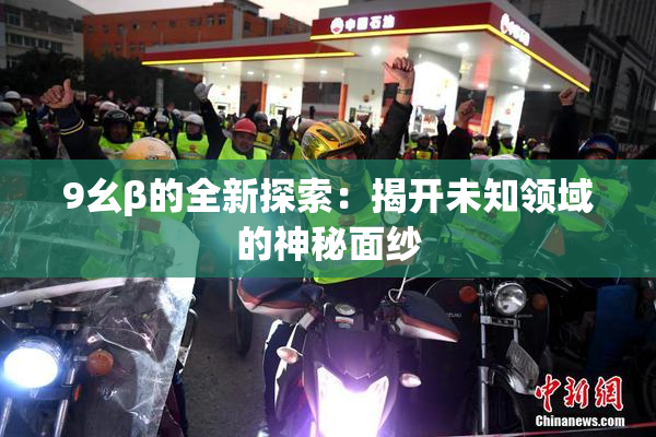 9幺β的全新探索：揭开未知领域的神秘面纱