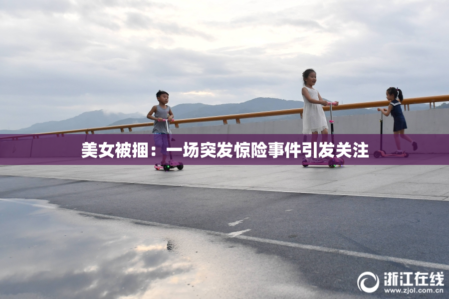 美女被捆：一场突发惊险事件引发关注