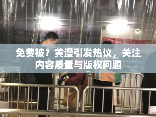 免费被？黄漫引发热议，关注内容质量与版权问题