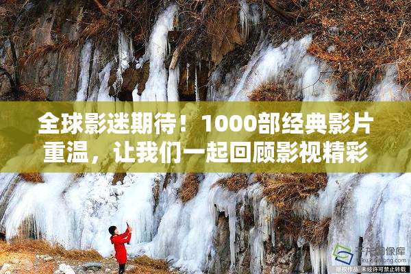 全球影迷期待！1000部经典影片重温，让我们一起回顾影视精彩瞬间
