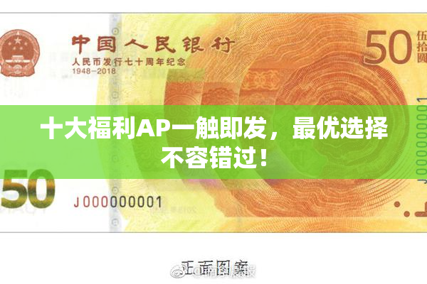 十大福利AP一触即发，最优选择不容错过！