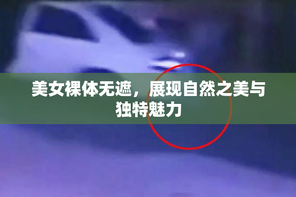 美女裸体无遮，展现自然之美与独特魅力