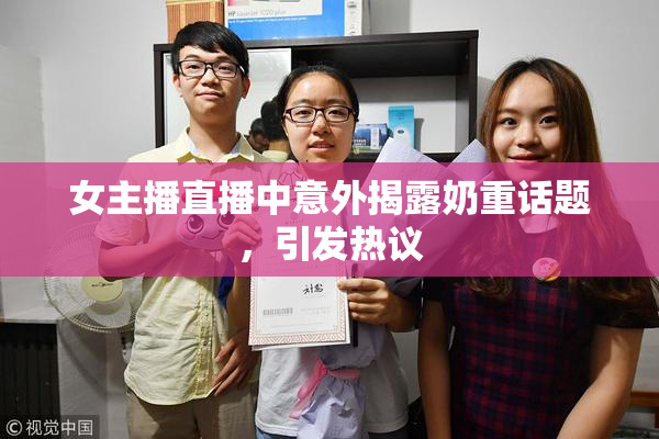 女主播直播中意外揭露奶重话题，引发热议