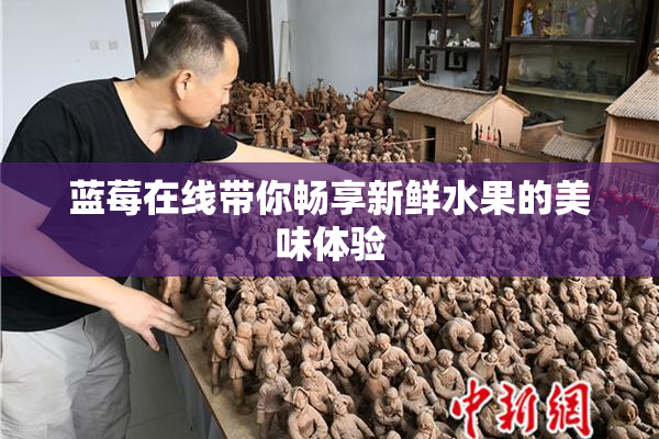 蓝莓在线带你畅享新鲜水果的美味体验