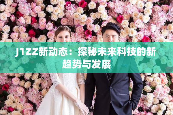 J1ZZ新动态：探秘未来科技的新趋势与发展