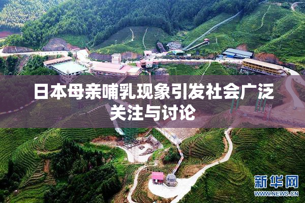 日本母亲哺乳现象引发社会广泛关注与讨论