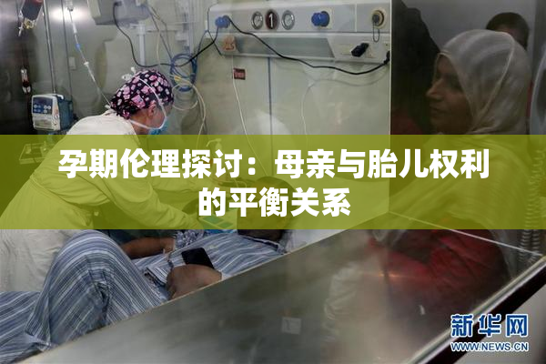孕期伦理探讨：母亲与胎儿权利的平衡关系
