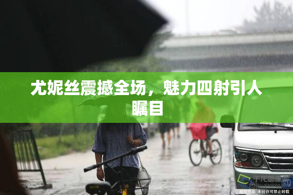 尤妮丝震撼全场，魅力四射引人瞩目