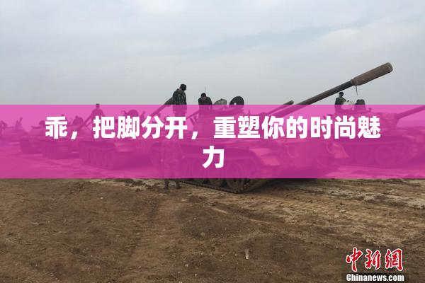 乖，把脚分开，重塑你的时尚魅力