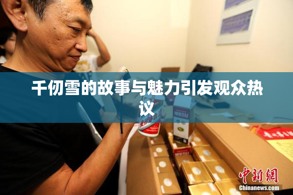 千仞雪的故事与魅力引发观众热议