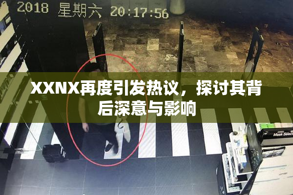 XXNX再度引发热议，探讨其背后深意与影响