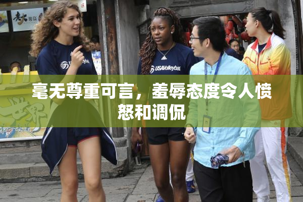 毫无尊重可言，羞辱态度令人愤怒和调侃