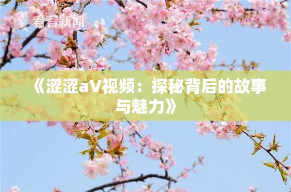 《涩涩aV视频：探秘背后的故事与魅力》