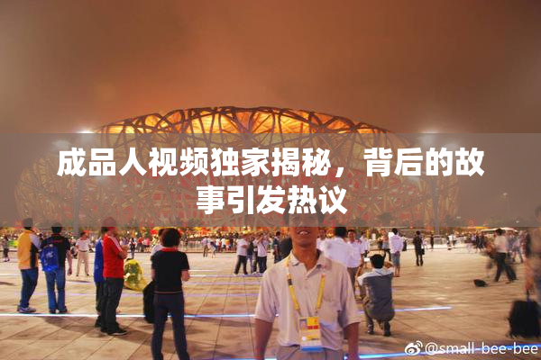 成品人视频独家揭秘，背后的故事引发热议