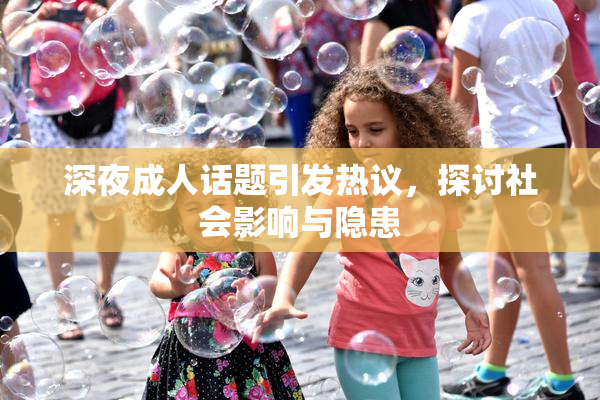 深夜成人话题引发热议，探讨社会影响与隐患
