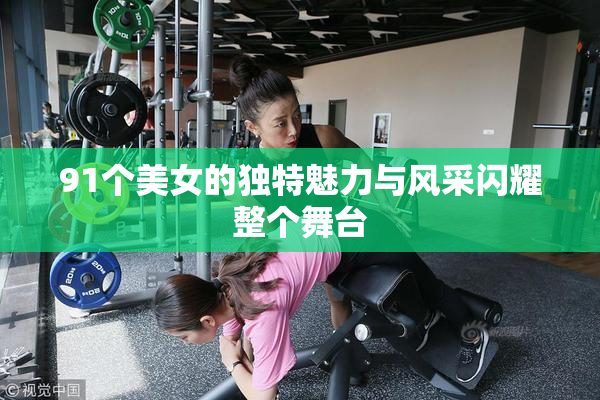 91个美女的独特魅力与风采闪耀整个舞台