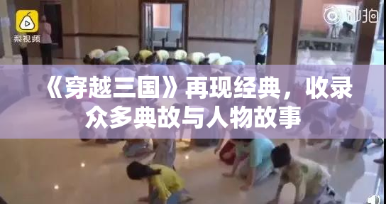 《穿越三国》再现经典，收录众多典故与人物故事