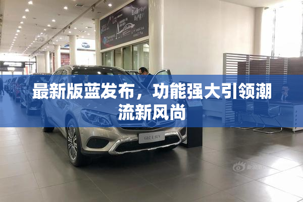 最新版蓝发布，功能强大引领潮流新风尚