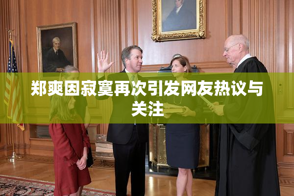 郑爽因寂寞再次引发网友热议与关注