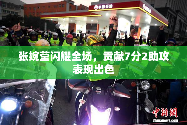 张婉莹闪耀全场，贡献7分2助攻表现出色