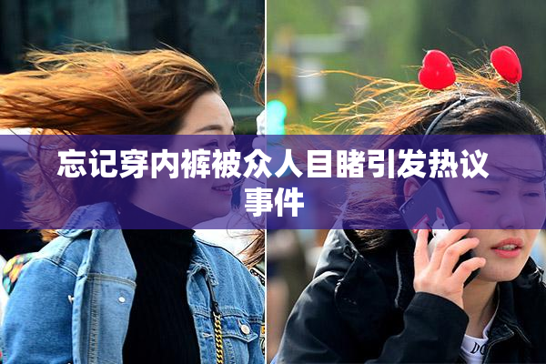 忘记穿内裤被众人目睹引发热议事件