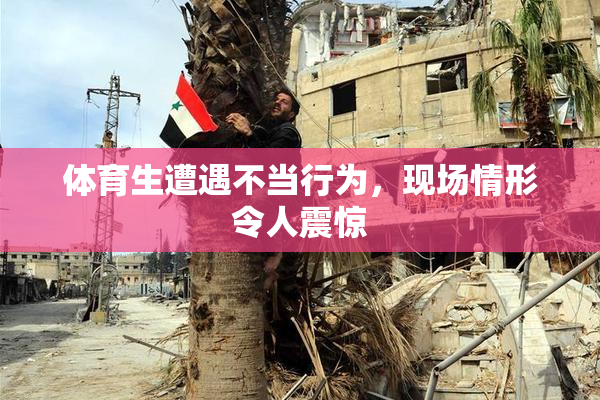 体育生遭遇不当行为，现场情形令人震惊