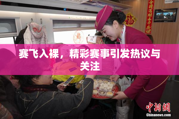 赛飞入裸，精彩赛事引发热议与关注