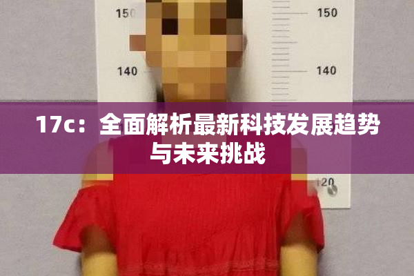17c：全面解析最新科技发展趋势与未来挑战