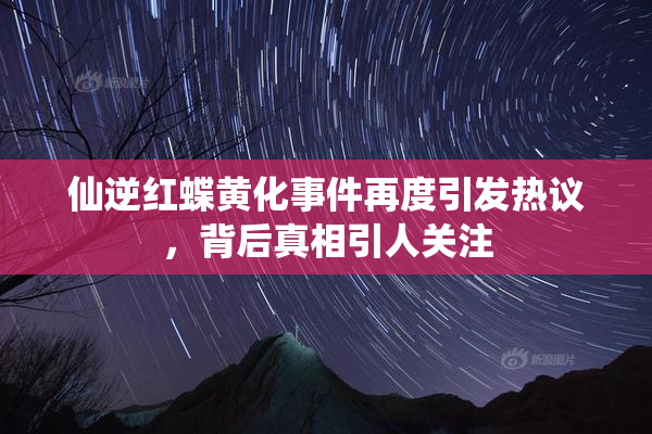 仙逆红蝶黄化事件再度引发热议，背后真相引人关注
