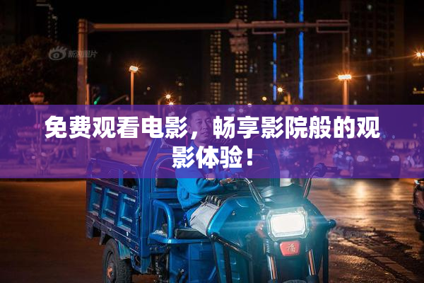 免费观看电影，畅享影院般的观影体验！