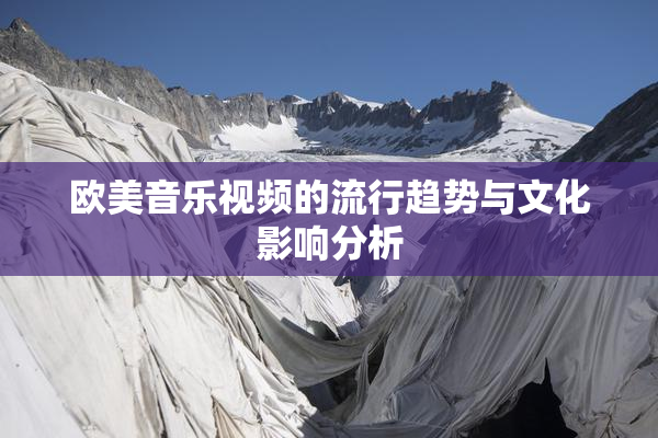 欧美音乐视频的流行趋势与文化影响分析