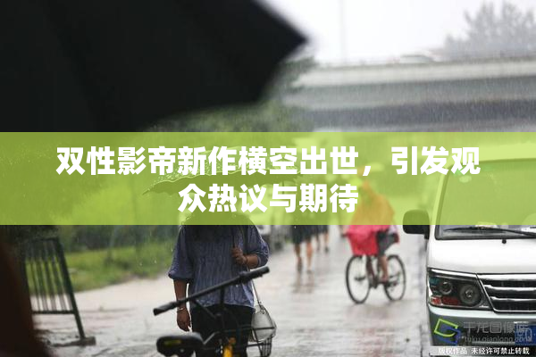 双性影帝新作横空出世，引发观众热议与期待