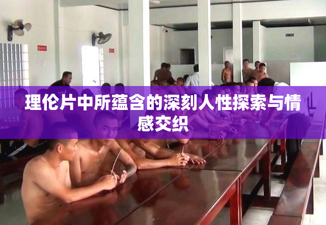 理伦片中所蕴含的深刻人性探索与情感交织