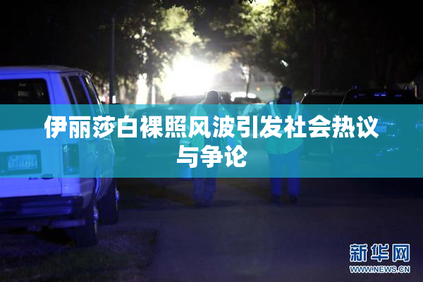 伊丽莎白裸照风波引发社会热议与争论