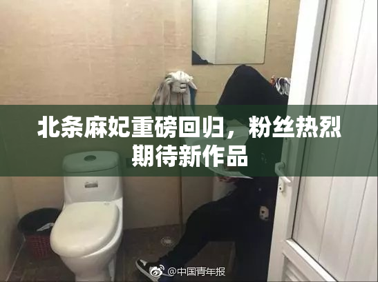 北条麻妃重磅回归，粉丝热烈期待新作品