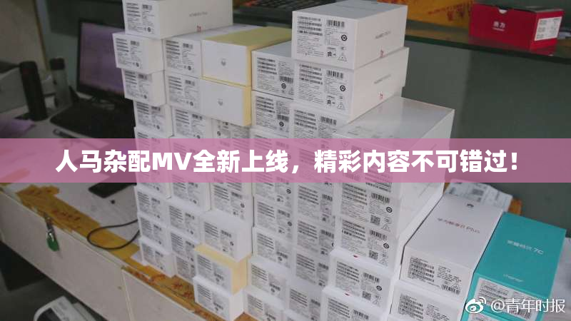 人马杂配MV全新上线，精彩内容不可错过！