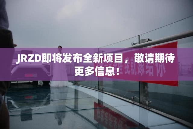 JRZD即将发布全新项目，敬请期待更多信息！