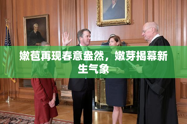 嫩苞再现春意盎然，嫩芽揭幕新生气象
