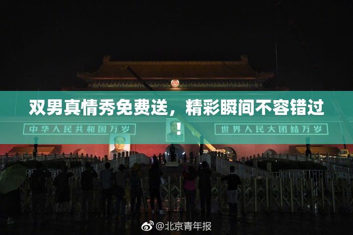 双男真情秀免费送，精彩瞬间不容错过！