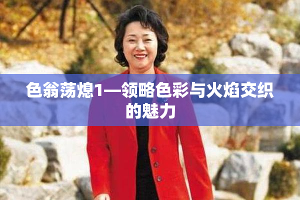 色翁荡熄1—领略色彩与火焰交织的魅力