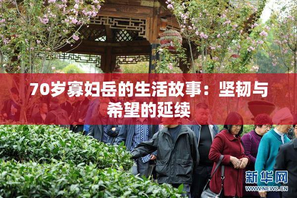 70岁寡妇岳的生活故事：坚韧与希望的延续