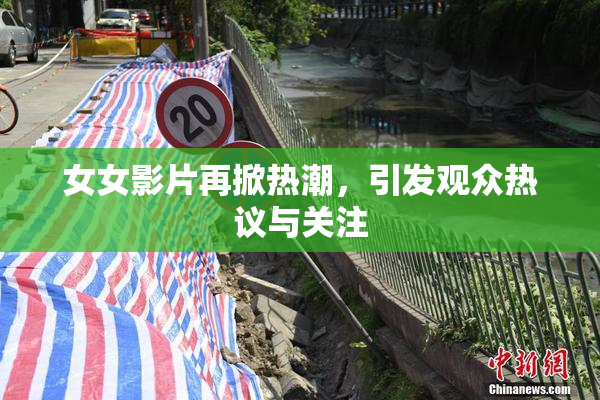 女女影片再掀热潮，引发观众热议与关注