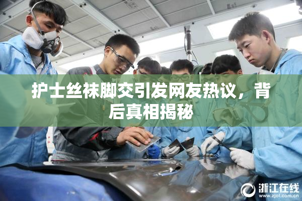 护士丝袜脚交引发网友热议，背后真相揭秘