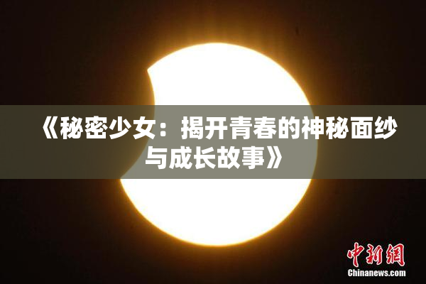 《秘密少女：揭开青春的神秘面纱与成长故事》