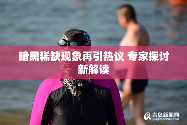 暗黑稀缺现象再引热议 专家探讨新解读