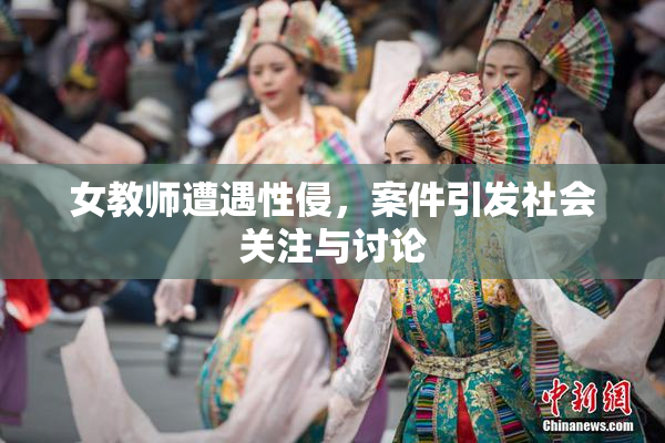 女教师遭遇性侵，案件引发社会关注与讨论
