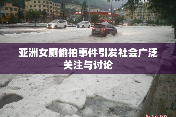 亚洲女厕偷拍事件引发社会广泛关注与讨论