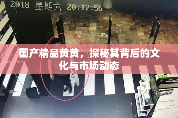 国产精品黄黄，探秘其背后的文化与市场动态