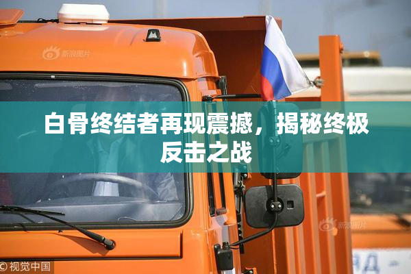 白骨终结者再现震撼，揭秘终极反击之战
