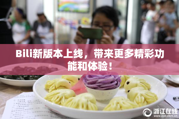 Bili新版本上线，带来更多精彩功能和体验！